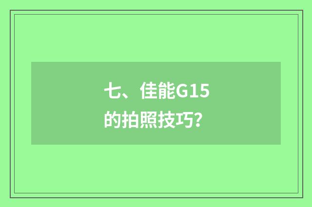 七、佳能G15的拍照技巧？