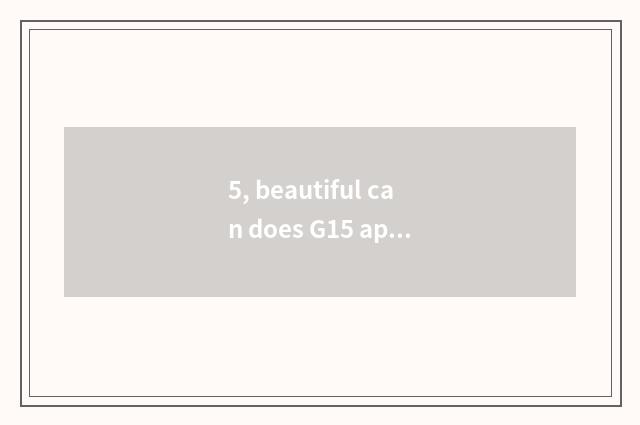 5, beautiful can does G15 appear on the market time?