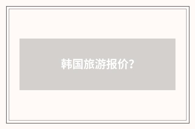 韩国旅游报价?