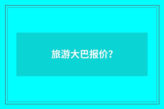 旅游大巴报价？
