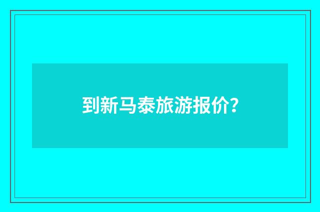 到新马泰旅游报价？