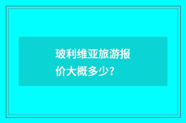 玻利维亚旅游报价大概多少？