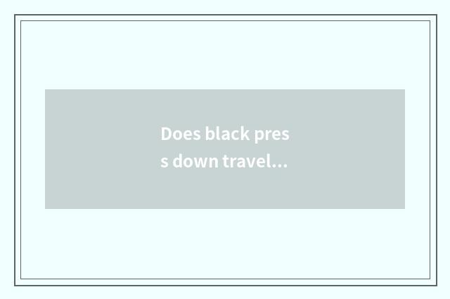 Does black press down travel quote?