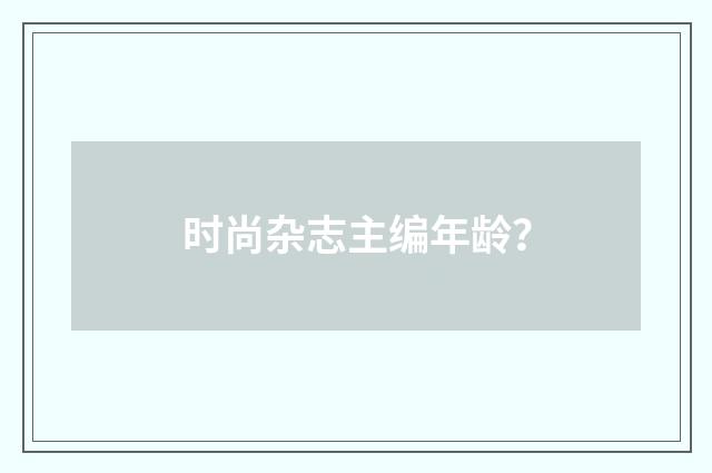 时尚杂志主编年龄？