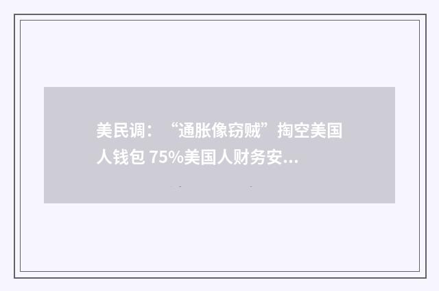 美民调：“通胀像窃贼”掏空美国人钱包 75%美国人财务安全感不足