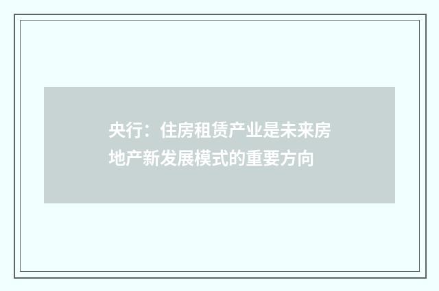 央行：住房租赁产业是未来房地产新发展模式的重要方向