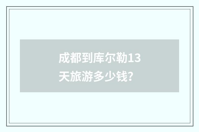 成都到库尔勒13天旅游多少钱？