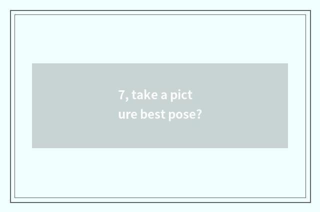 7, take a picture best pose?