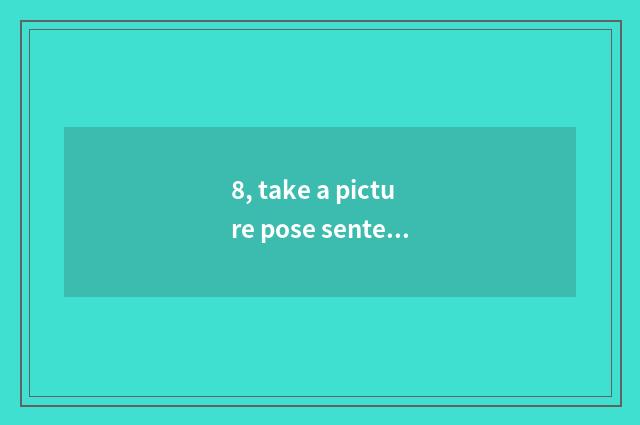 8, take a picture pose sentence-making?