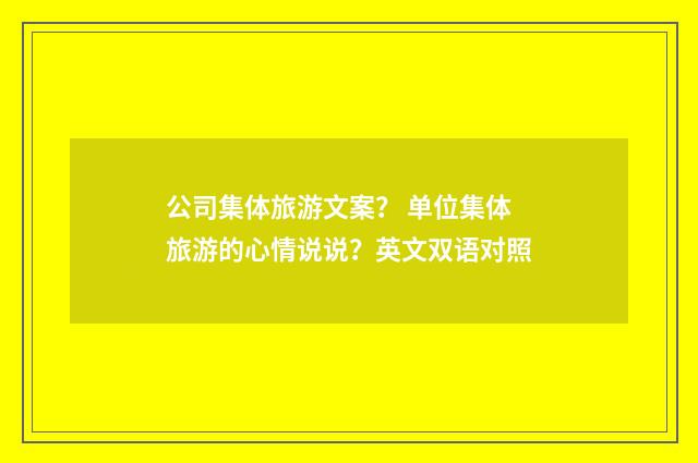 公司集体旅游文案？ 单位集体旅游的心情说说？英文双语对照