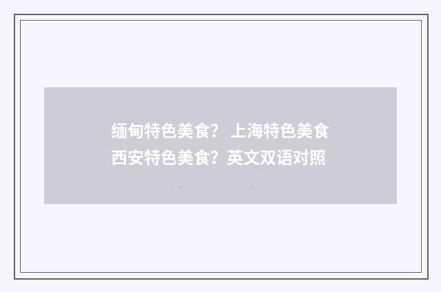 缅甸特色美食？ 上海特色美食西安特色美食？英文双语对照