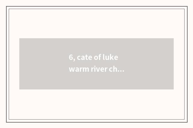 6, cate of lukewarm river characteristic?
