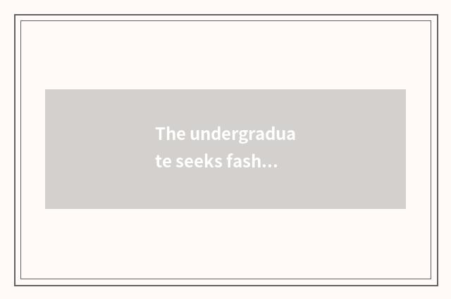 The undergraduate seeks fashionable profit