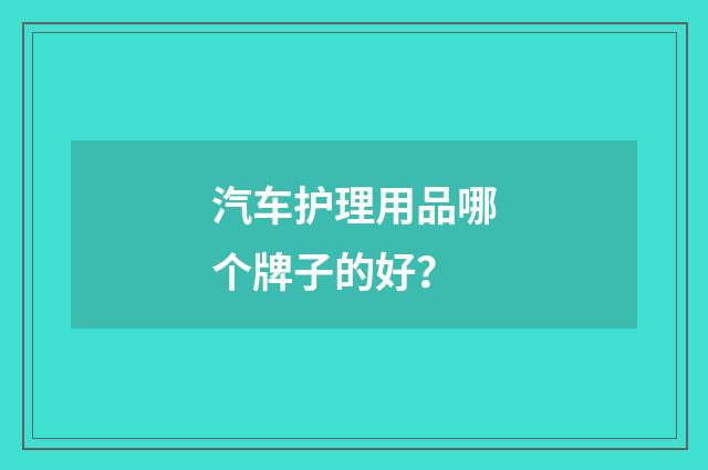 汽车护理用品哪个牌子的好？