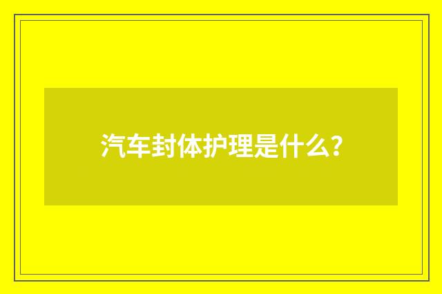 汽车封体护理是什么？