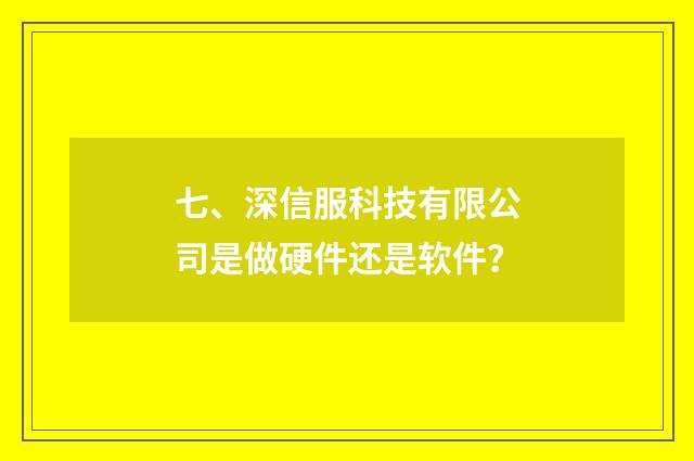 七、深信服科技有限公司是做硬件还是软件？