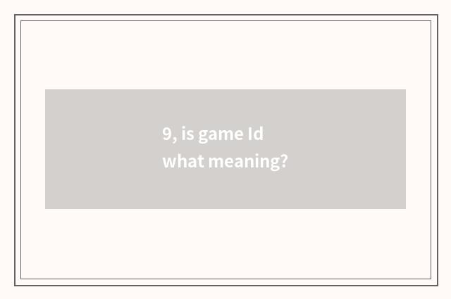 9, is game Id what meaning?