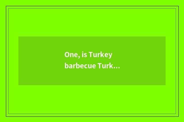 One, is Turkey barbecue Turkey special local product?