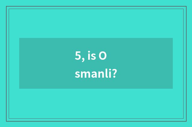 5, is Osmanli?