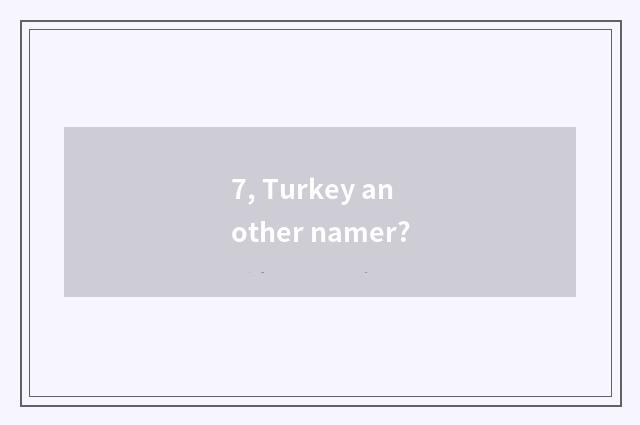 7, Turkey another namer?