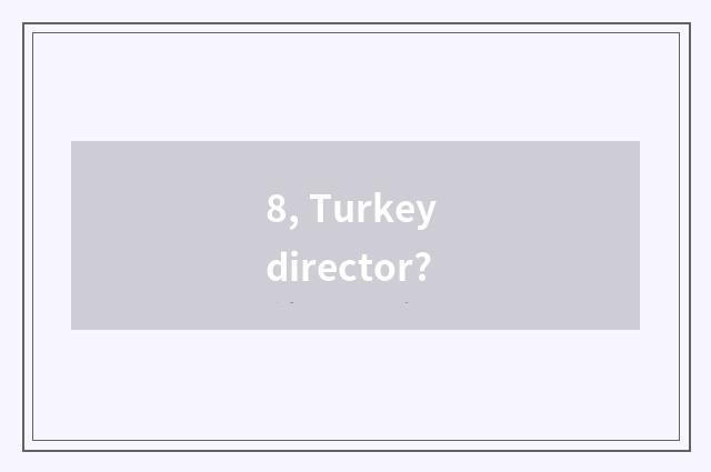 8, Turkey director?