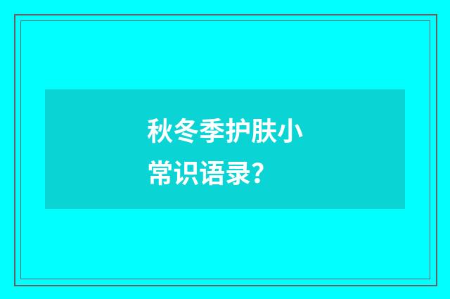 秋冬季护肤小常识语录？
