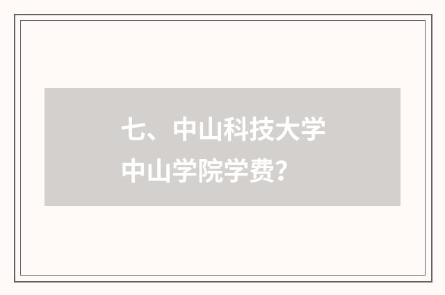 七、中山科技大学中山学院学费？