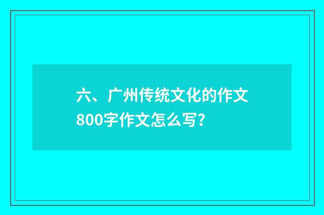 六、广州传统文化的作文800字作文怎么写？
