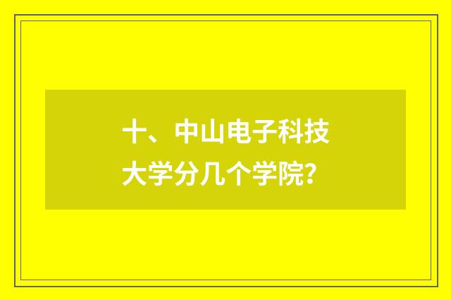 十、中山电子科技大学分几个学院？