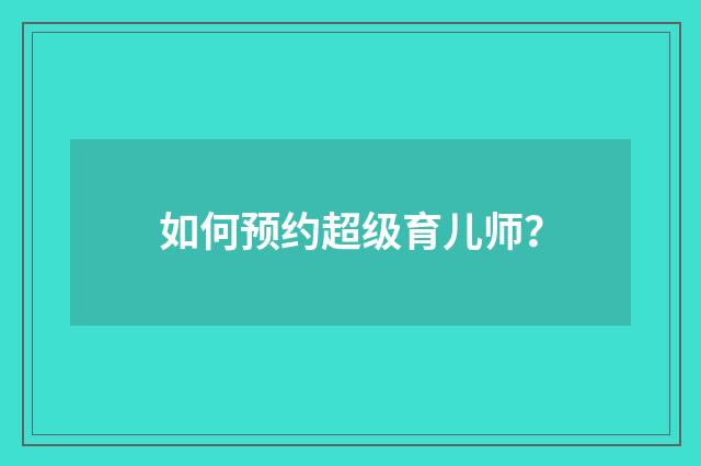 如何预约超级育儿师？