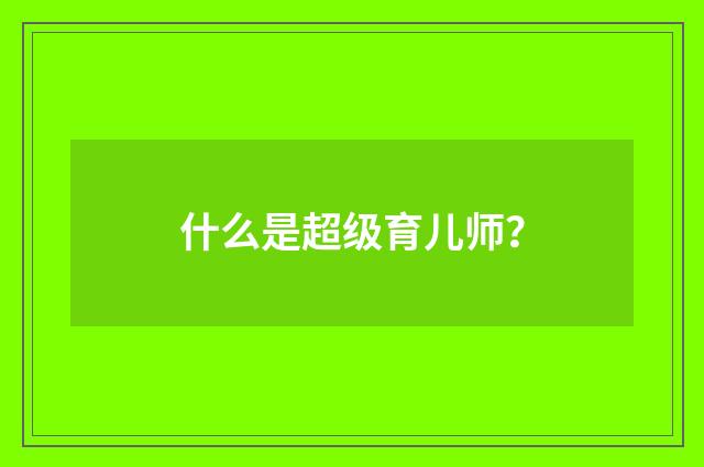 什么是超级育儿师？