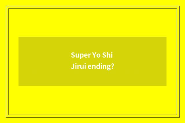 Super Yo Shi Jirui ending?