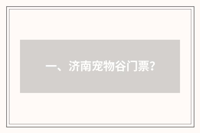 一、济南宠物谷门票？