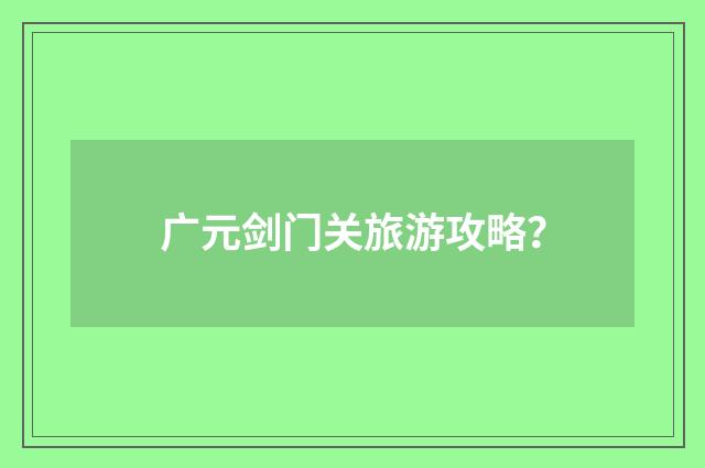 广元剑门关旅游攻略？
