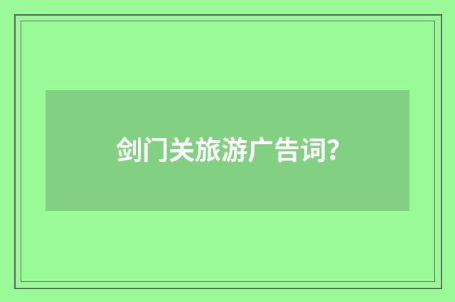 剑门关旅游广告词？