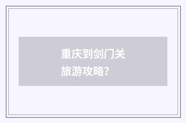 重庆到剑门关旅游攻略？