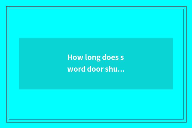 How long does sword door shut travel time to want?