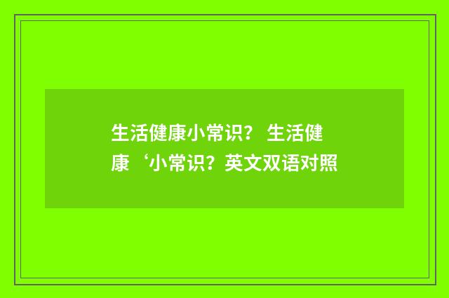 生活健康小常识？ 生活健康‘小常识？英文双语对照