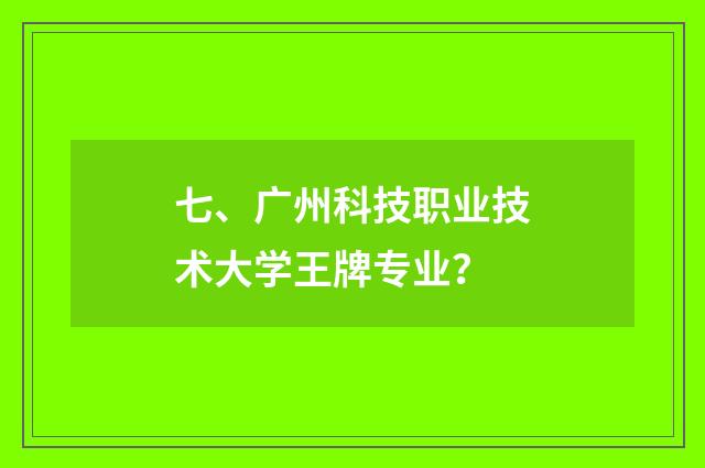 七、广州科技职业技术大学王牌专业？