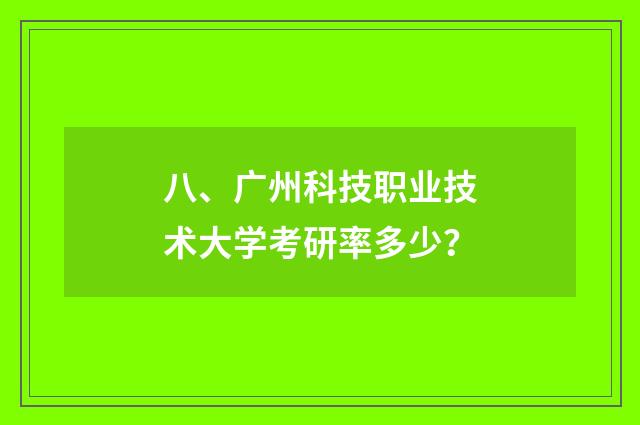 八、广州科技职业技术大学考研率多少？