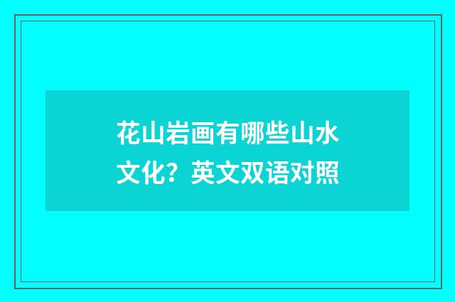 花山岩画有哪些山水文化？英文双语对照