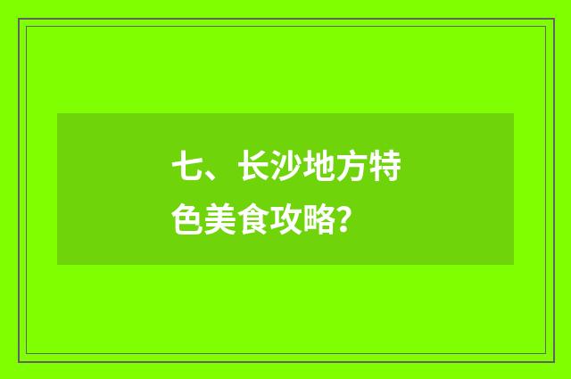 七、长沙地方特色美食攻略？