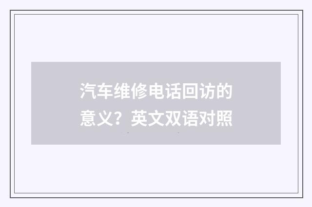 汽车维修电话回访的意义？英文双语对照