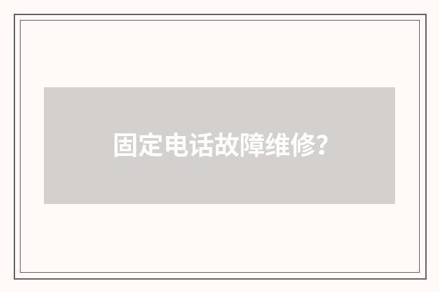 固定电话故障维修？
