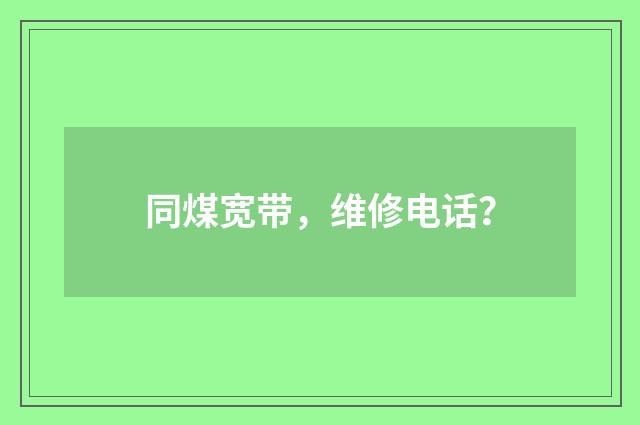 同煤宽带,维修电话?