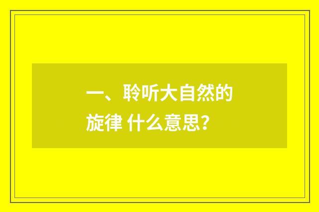 一、聆听大自然的旋律 什么意思？