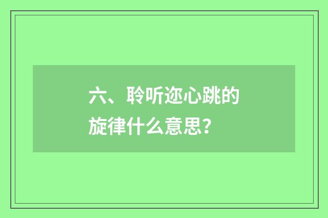六、聆听迩心跳的旋律什么意思？