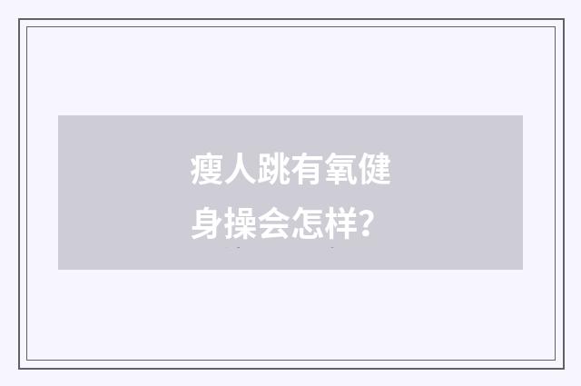 瘦人跳有氧健身操会怎样？