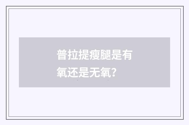 普拉提瘦腿是有氧还是无氧？