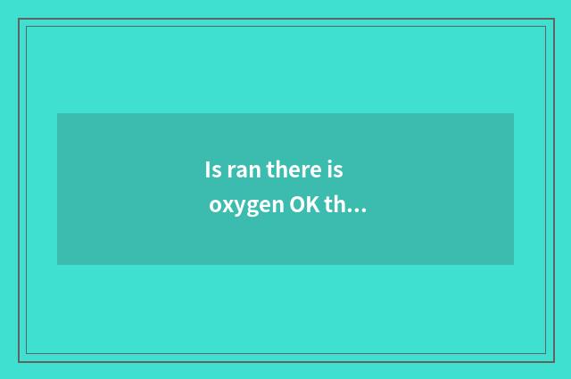 Is ran there is oxygen OK thin leg?